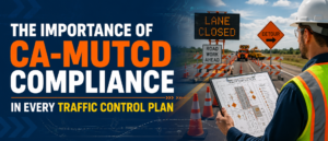 The Importance of CA-MUTCD Compliance in Every Traffic Control Plan
